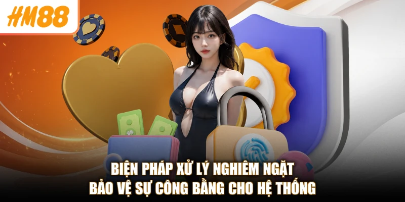 Điều khoản và điều kiện 3 Biện pháp xử lý nghiêm ngặt bảo vệ sự công bằng cho hệ thống