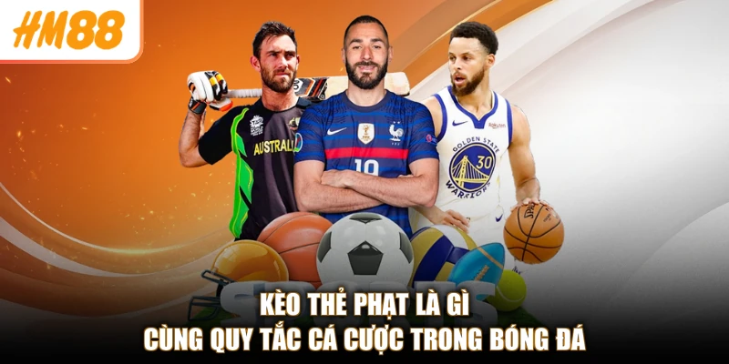 Kèo Thẻ Phạt Là Gì Ở HM88 - Hiểu Nhanh, Cược Chuẩn Thắng Lớn 2 Kèo thẻ phạt là gì cùng quy tắc cá cược trong bóng đá