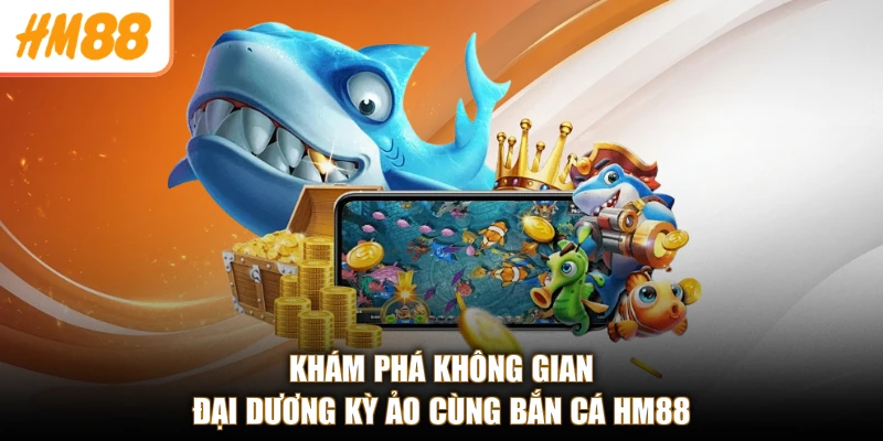 Khám phá không gian đại dương kỳ ảo cùng bắn cá HM88