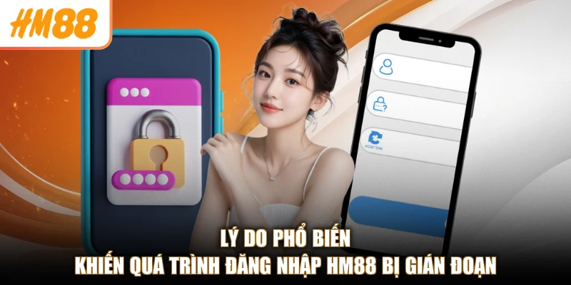 Lý do phổ biến khiến quá trình đăng nhập HM88 bị gián đoạn
