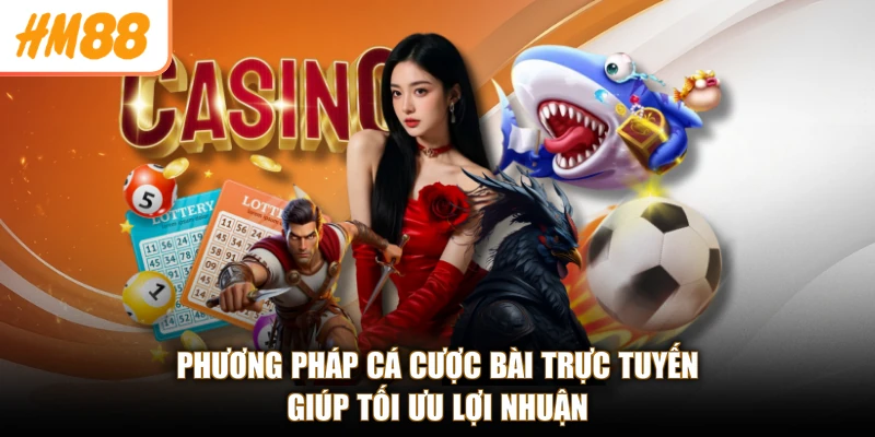 Casino HM88 3 Phương pháp cá cược bài trực tuyến giúp tối ưu lợi nhuận