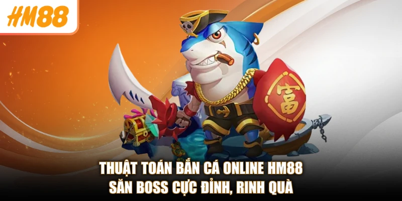 Thuật Toán Bắn Cá Online HM88 - Săn Boss Cực Đỉnh, Rinh Quà