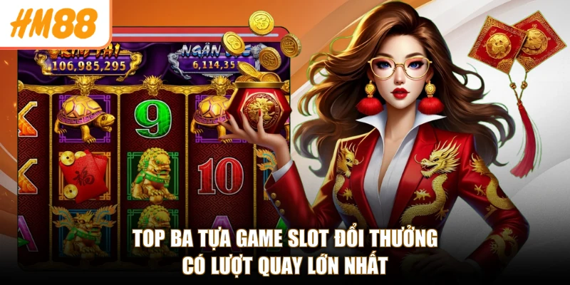 Top ba tựa game slot đổi thưởng có lượt quay lớn nhất